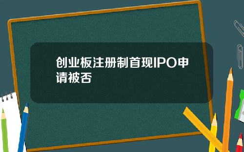创业板注册制首现IPO申请被否