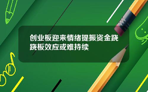 创业板迎来情绪提振资金跷跷板效应或难持续