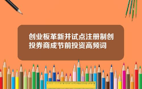 创业板革新并试点注册制创投券商成节前投资高频词