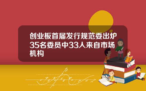创业板首届发行规范委出炉35名委员中33人来自市场机构
