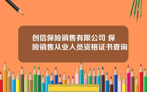 创信保险销售有限公司 保险销售从业人员资格证书查询