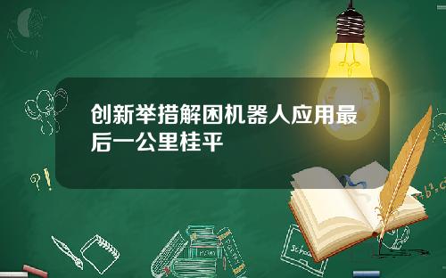 创新举措解困机器人应用最后一公里桂平