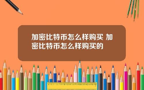 加密比特币怎么样购买 加密比特币怎么样购买的