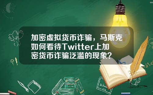 加密虚拟货币诈骗，马斯克如何看待Twitter上加密货币诈骗泛滥的现象？
