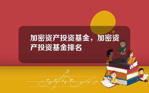 加密资产投资基金，加密资产投资基金排名