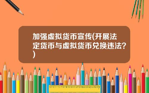 加强虚拟货币宣传(开展法定货币与虚拟货币兑换违法？)