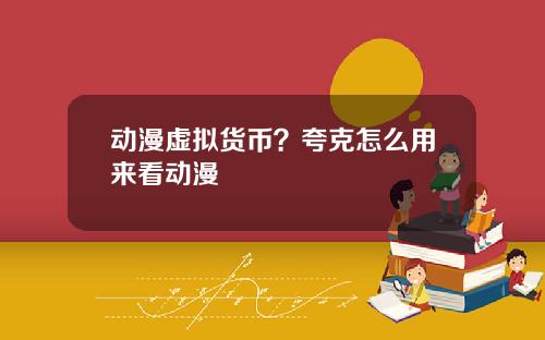 动漫虚拟货币？夸克怎么用来看动漫