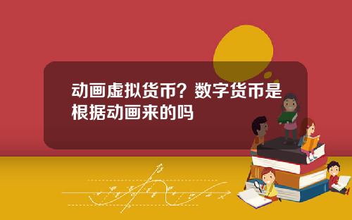 动画虚拟货币？数字货币是根据动画来的吗