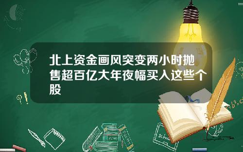 北上资金画风突变两小时抛售超百亿大年夜幅买入这些个股