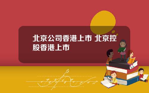 北京公司香港上市 北京控股香港上市