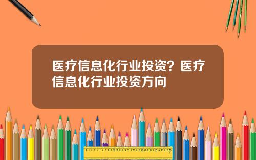 医疗信息化行业投资？医疗信息化行业投资方向