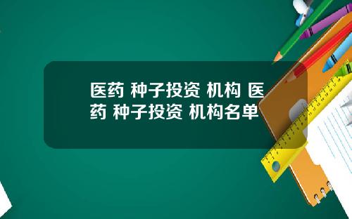 医药 种子投资 机构 医药 种子投资 机构名单