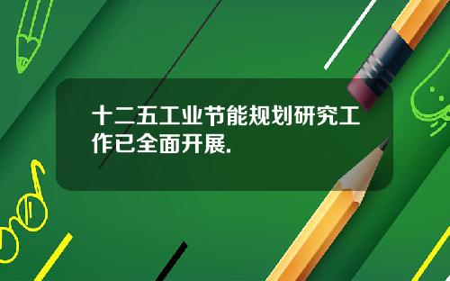 十二五工业节能规划研究工作已全面开展.