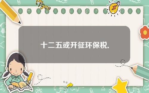 十二五或开征环保税.