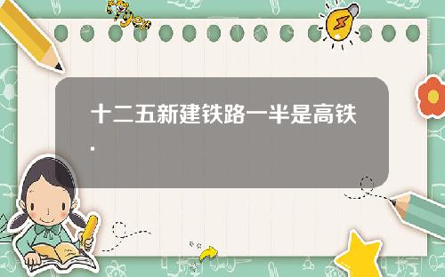 十二五新建铁路一半是高铁.