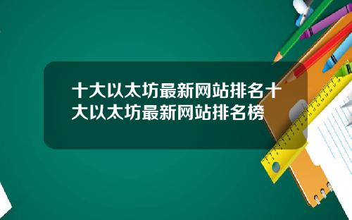 十大以太坊最新网站排名十大以太坊最新网站排名榜
