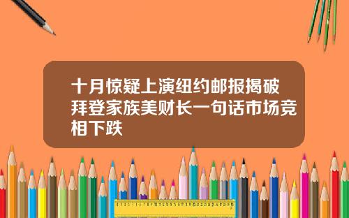 十月惊疑上演纽约邮报揭破拜登家族美财长一句话市场竞相下跌