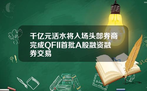 千亿元活水将入场头部券商完成QFII首批A股融资融券交易