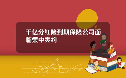 千亿分红险到期保险公司面临集中爽约