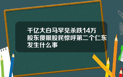 千亿大白马罕见杀跌14万股东傻眼股民惊呼第二个仁东发生什么事