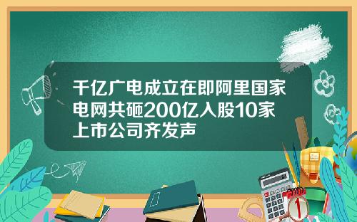 千亿广电成立在即阿里国家电网共砸200亿入股10家上市公司齐发声