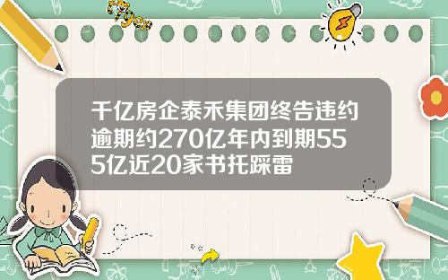 千亿房企泰禾集团终告违约逾期约270亿年内到期555亿近20家书托踩雷