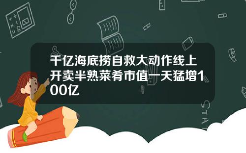 千亿海底捞自救大动作线上开卖半熟菜肴市值一天猛增100亿