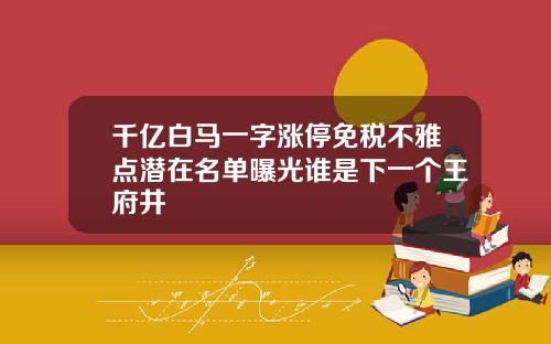 千亿白马一字涨停免税不雅点潜在名单曝光谁是下一个王府井