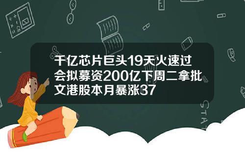 千亿芯片巨头19天火速过会拟募资200亿下周二拿批文港股本月暴涨37