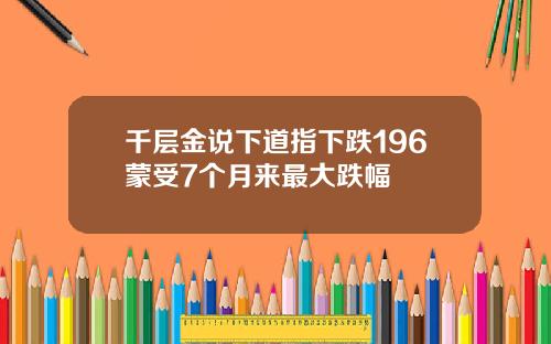 千层金说下道指下跌196蒙受7个月来最大跌幅