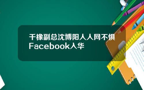 千橡副总沈博阳人人网不惧Facebook入华
