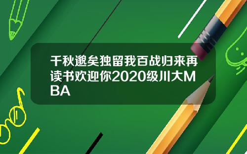 千秋邈矣独留我百战归来再读书欢迎你2020级川大MBA