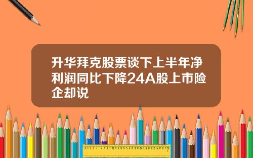 升华拜克股票谈下上半年净利润同比下降24A股上市险企却说