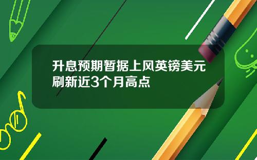 升息预期暂据上风英镑美元刷新近3个月高点