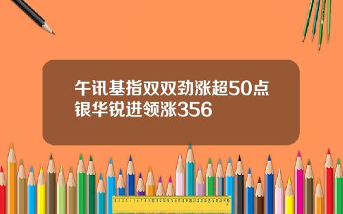 午讯基指双双劲涨超50点银华锐进领涨356