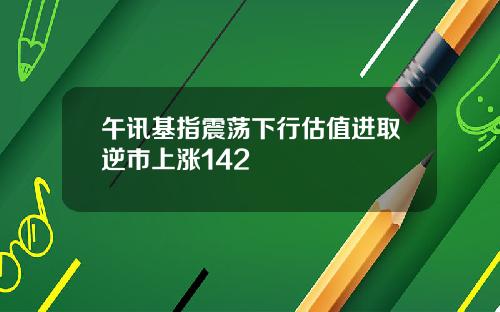 午讯基指震荡下行估值进取逆市上涨142