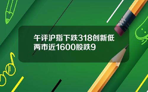 午评沪指下跌318创新低两市近1600股跌9