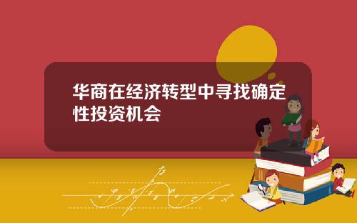 华商在经济转型中寻找确定性投资机会
