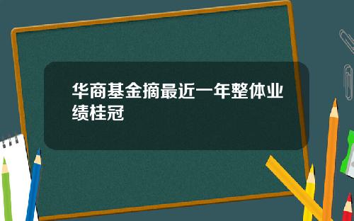 华商基金摘最近一年整体业绩桂冠