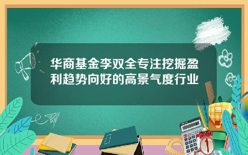 华商基金李双全专注挖掘盈利趋势向好的高景气度行业