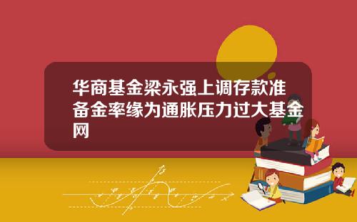 华商基金梁永强上调存款准备金率缘为通胀压力过大基金网
