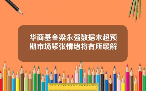 华商基金梁永强数据未超预期市场紧张情绪将有所缓解