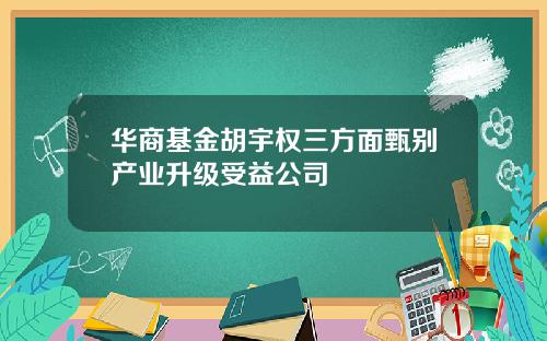 华商基金胡宇权三方面甄别产业升级受益公司