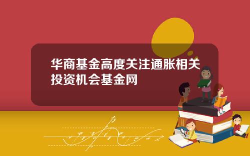 华商基金高度关注通胀相关投资机会基金网