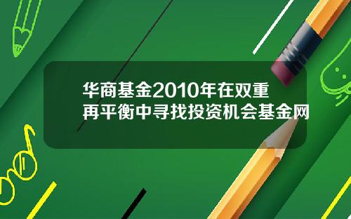 华商基金2010年在双重再平衡中寻找投资机会基金网