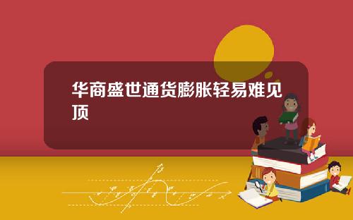 华商盛世通货膨胀轻易难见顶