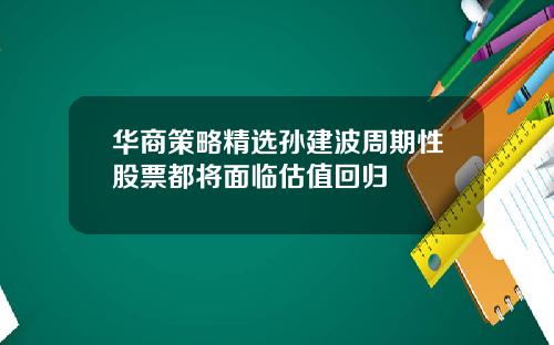 华商策略精选孙建波周期性股票都将面临估值回归