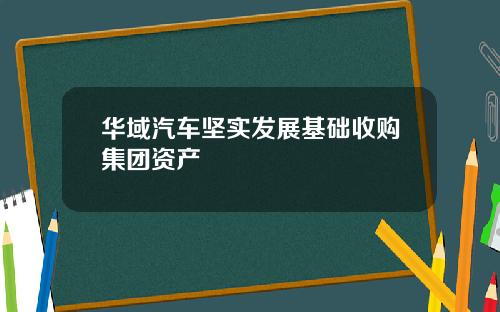 华域汽车坚实发展基础收购集团资产