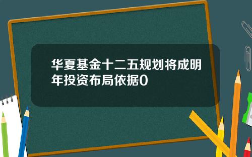 华夏基金十二五规划将成明年投资布局依据0