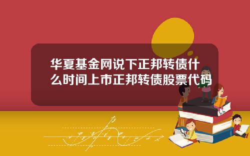 华夏基金网说下正邦转债什么时间上市正邦转债股票代码